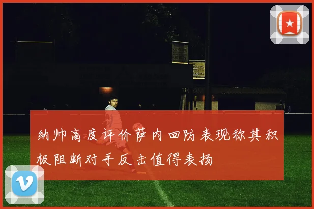 纳帅高度评价萨内回防表现称其积极阻断对手反击值得表扬