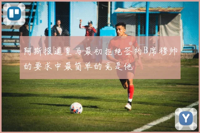 阿斯报道皇马最初拒绝签约B席穆帅的要求中最简单的竟是他