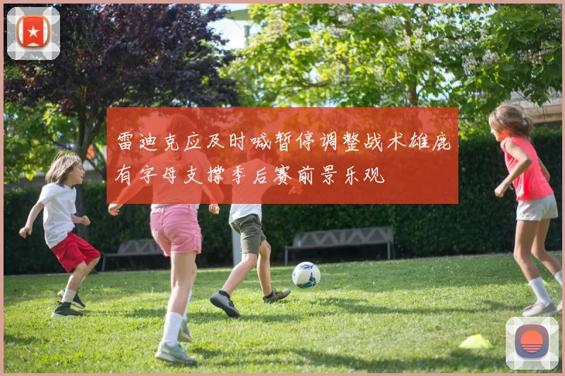 雷迪克应及时喊暂停调整战术雄鹿有字母支撑季后赛前景乐观