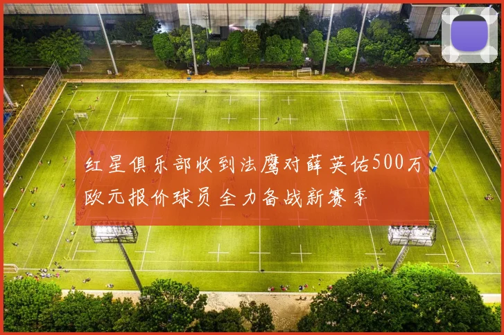 红星俱乐部收到法鹰对薛英佑500万欧元报价球员全力备战新赛季