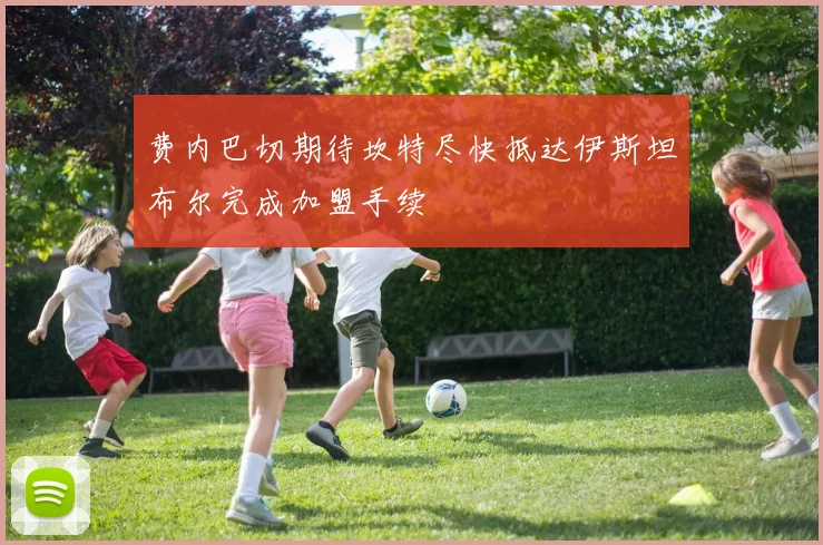 费内巴切期待坎特尽快抵达伊斯坦布尔完成加盟手续