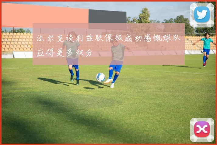 法尔克谈利兹联保级成功感慨球队应得更多积分