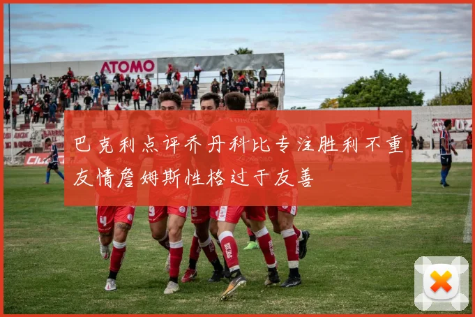 巴克利点评乔丹科比专注胜利不重友情詹姆斯性格过于友善