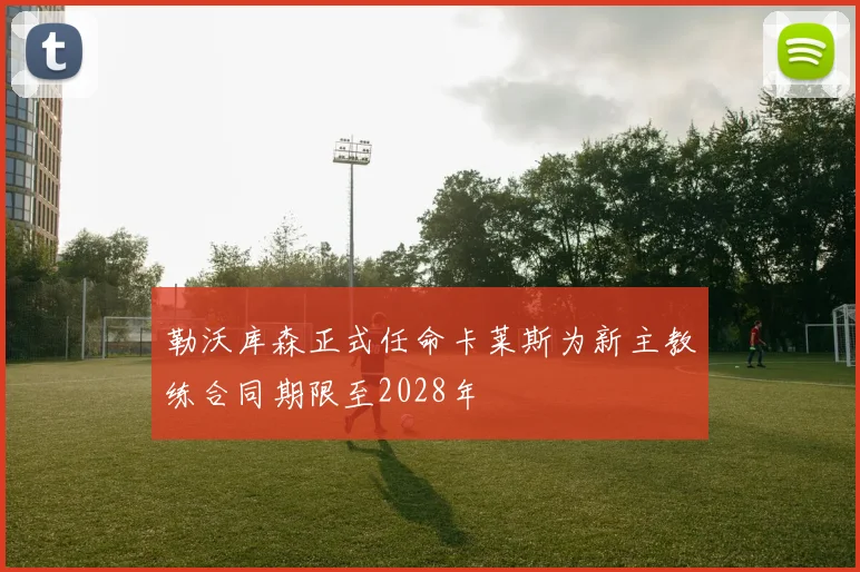 勒沃库森正式任命卡莱斯为新主教练合同期限至2028年