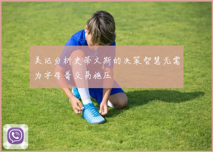 美记分析史蒂文斯的决策智慧无需为字母哥交易施压