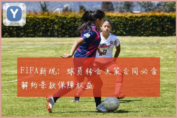FIFA新规：球员转会决策合同必含解约条款保障权益