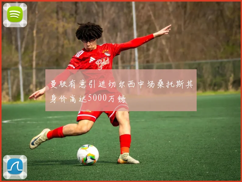 曼联有意引进切尔西中场桑托斯其身价高达5000万镑