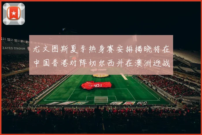 尤文图斯夏季热身赛安排揭晓将在中国香港对阵切尔西并在澳洲迎战国米