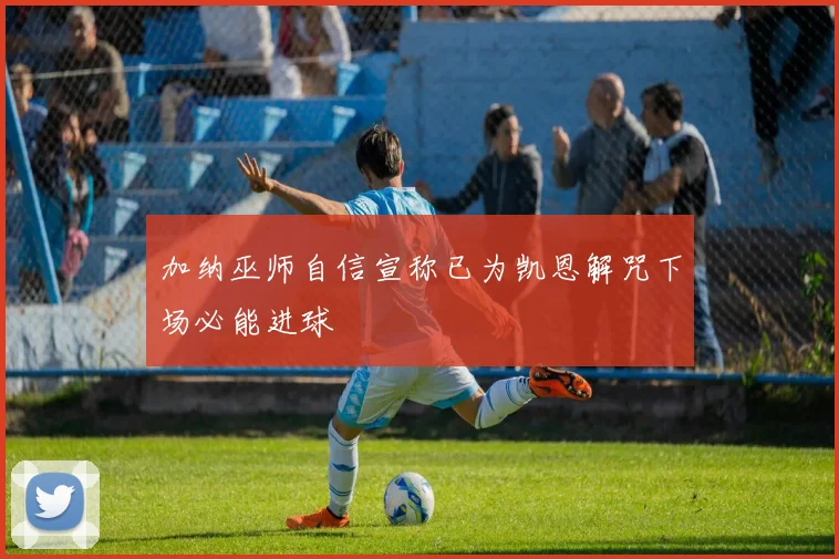 加纳巫师自信宣称已为凯恩解咒下场必能进球