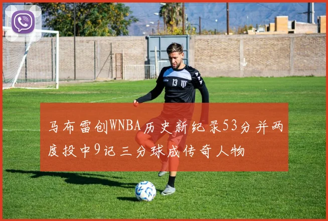 马布雷创WNBA历史新纪录53分并两度投中9记三分球成传奇人物