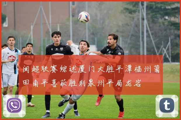 闽超联赛综述厦门大胜平潭福州莆田南平喜获胜利泉州平局龙岩